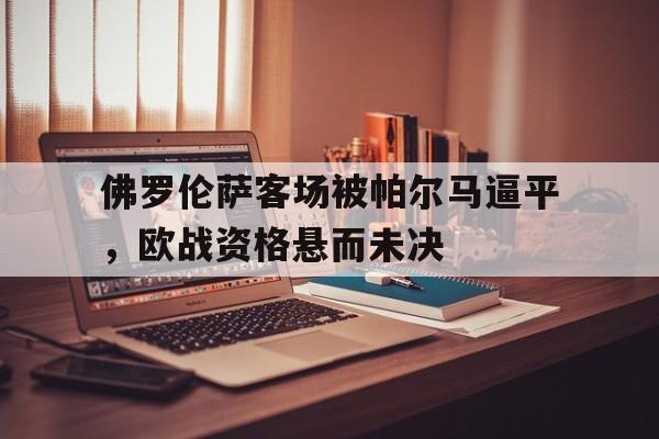 包含佛罗伦萨客场被帕尔马逼平，欧战资格悬而未决的词条