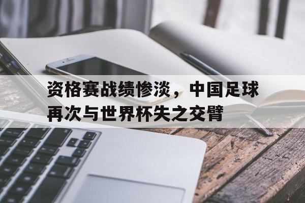 资格赛战绩惨淡，中国足球再次与世界杯失之交臂的简单介绍