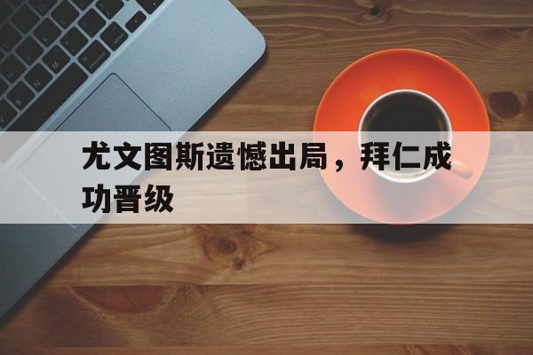 尤文图斯遗憾出局，拜仁成功晋级