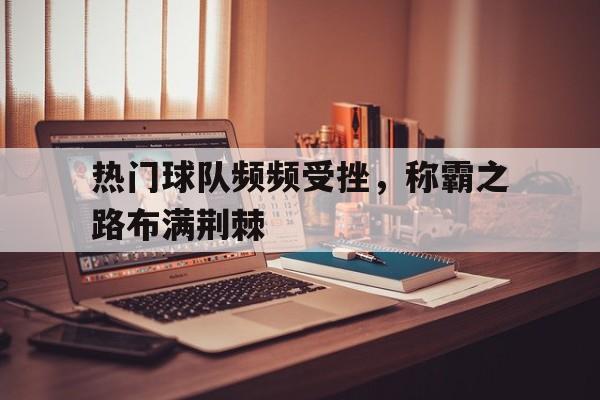 热门球队频频受挫，称霸之路布满荆棘的简单介绍