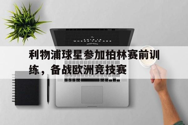 利物浦球星参加柏林赛前训练，备战欧洲竞技赛