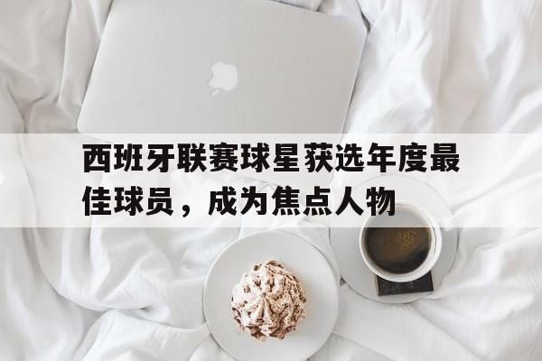 包含西班牙联赛球星获选年度最佳球员，成为焦点人物的词条