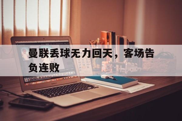 曼联丢球无力回天，客场告负连败