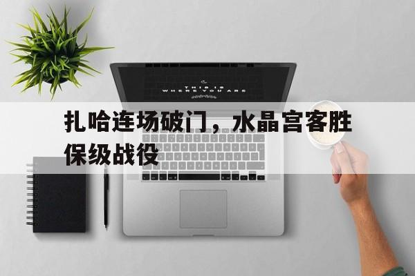 包含扎哈连场破门，水晶宫客胜保级战役的词条