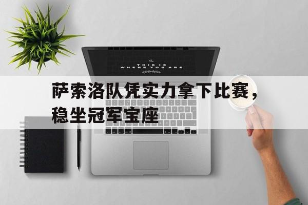 萨索洛队凭实力拿下比赛，稳坐冠军宝座的简单介绍
