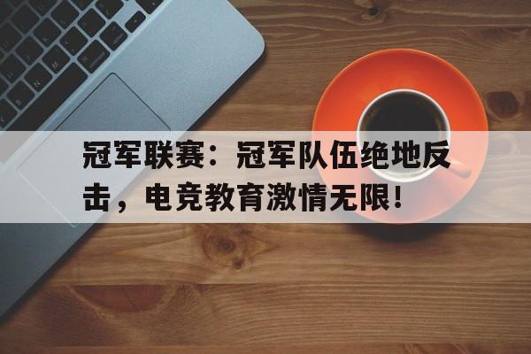 冠军联赛：冠军队伍绝地反击，电竞教育激情无限！