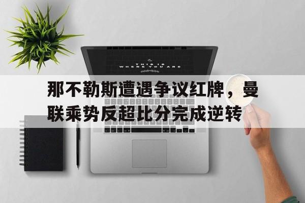那不勒斯遭遇争议红牌，曼联乘势反超比分完成逆转那不勒斯转会2019