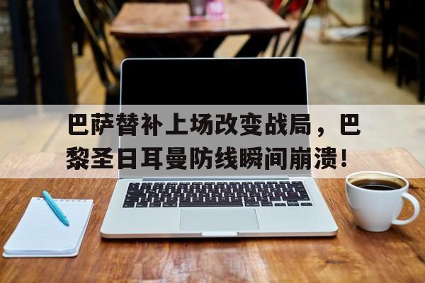 巴萨替补上场改变战局，巴黎圣日耳曼防线瞬间崩溃！