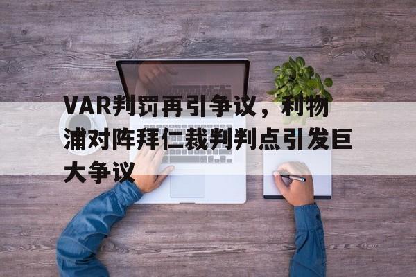 VAR判罚再引争议，利物浦对阵拜仁裁判判点引发巨大争议利物浦一拜仁历史交锋